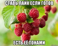 ставь лайк если готов есть её тонами