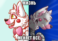 жизнь меняет всё.