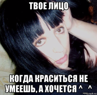 твое лицо когда краситься не умеешь, а хочется ^_^