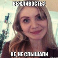 вежливость? не, не слышали