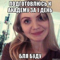 подготовлюсь к академу за 1 день бля буду