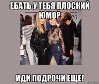 ебать у тебя плоский юмор иди подрочи еще!