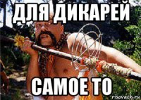 для дикарей самое то