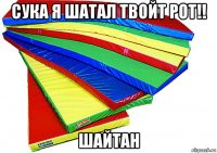 сука я шатал твойт рот!! шайтан