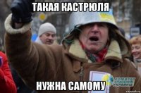 такая кастрюля нужна самому