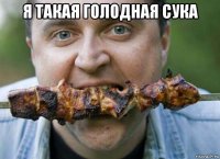 я такая голодная сука 
