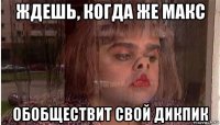 ждешь, когда же макс обобществит свой дикпик