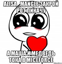 alisa_mangle закрой рот пикачу а маша и медведь тока в miceforce