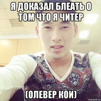 я доказал блеать о том что я читер (олевер кои)