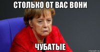 столько от вас вони чубатые