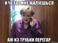 и че ты мне жалуешься аж из трубки перегар
