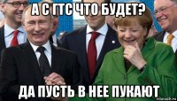 а с гтс что будет? да пусть в нее пукают