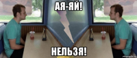 ая-яй! нельзя!
