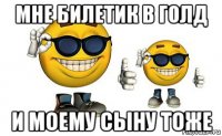 мне билетик в голд и моему сыну тоже