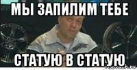 мы запилим тебе статую в статую