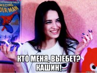  кто меня, выебет? кашин!