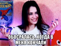  обосралась, когда в меня кончали