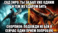 сад зиро: ты за*бал уже одним и тем же ударом бить скорпион: подожди не бей я сейчас один приём попробую