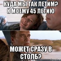 куда мы так летим? к моему 45 летию может сразу в столб?