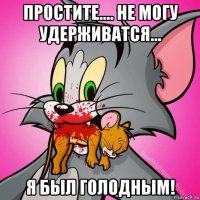 простите.... не могу удерживатся... я был голодным!