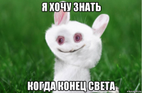 я хочу знать когда конец света