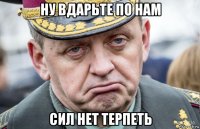 ну вдарьте по нам сил нет терпеть