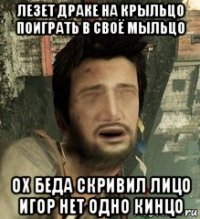 лезет драке на крыльцо поиграть в своё мыльцо ох беда скривил лицо игор нет одно кинцо