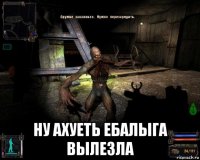  ну ахуеть ебалыга вылезла