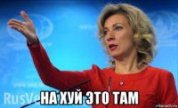  на хуй это там