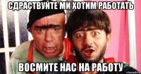 сдраствуйте ми хотим работать восмите нас на работу