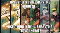 все тупее и тупее наруто в шипуден все лучше и лучше наруто в титуле хокаге