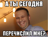 а ты сегодня перечислил мне?