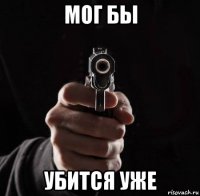 мог бы убится уже