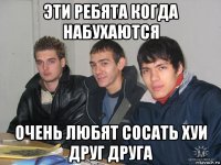 эти ребята когда набухаются очень любят сосать хуи друг друга
