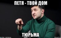 петя - твой дом тюрьма