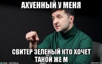 ахуенный у меня свитер зеленый кто хочет такой же м