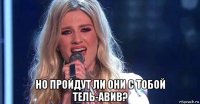  но пройдут ли они с тобой тель-авив?