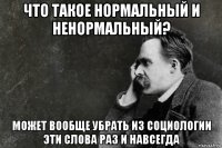 что такое нормальный и ненормальный? может вообще убрать из социологии эти слова раз и навсегда