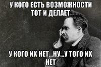 у кого есть возможности тот и делает у кого их нет...ну...у того их нет