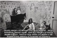  сначала заводят а потом по интернатам распихивают....пиздец полный...но сам факт какой?...запретить заводить детей ведь нищим не могут?...такого нет ведь закона...зато можно от них избваится коль финансы не позволяют их содержать