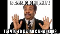 в сервисном центре ты что-то делал с видяхой?