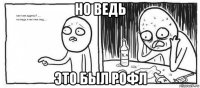 но ведь это был рофл
