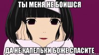 ты меня не боишся да не капельки боже спасите