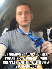  нормльному пацану не нужна романтика,а только пачка сигарет и балтика девяточка #228папиросим