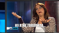 НУ Я ЖЕ ГОВОРИЛА...
