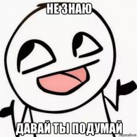 не знаю давай ты подумай