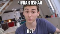 чувак пукай нет