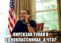  киргизка тупая в одноклассниках...а что?