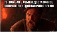 ты вливал в себя недостаточное количество недостаточное время 
