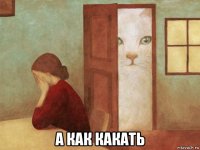  а как какать